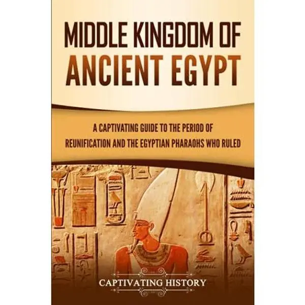 USED-Middle Kingdom of Ancient Egypt: A Captivating Guide to the Period of Reunification and the Egyptian Pharaohs Who Ruled (Ancient Egyptian History) by Captivating History (Paperback)