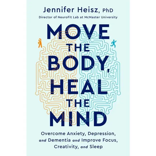 Move The Body, Heal The Mind: Overcome Anxiety, Depression, and Dementia and Improve Focus, Creativity, and Sleep by Jennifer Heisz [Hardback Book]