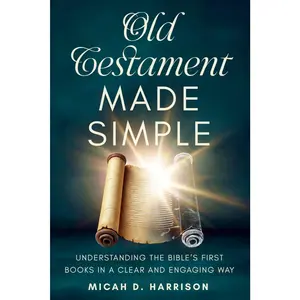 Old Testament Made Simple: Understanding the Bible’s First Books in a Clear and Engaging Way