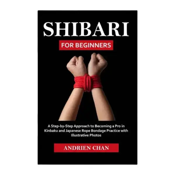 Shibari for Beginners: Step-by-Step Guide to Mastering Kinbaku & Japanese Rope Bondage Practice with Illustrative Photos, Design Techniques, Control & Tradition