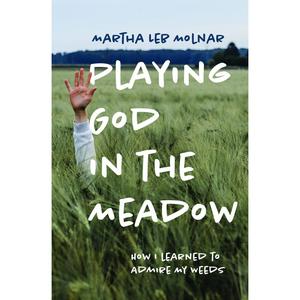 USED-Playing God in the Meadow: How I Learned to Admire My Weeds by Molnar, Martha Leb (Paperback)