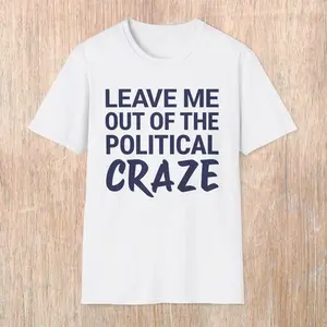 Leave Me Out of the Political Craze Unisex T-Shirt