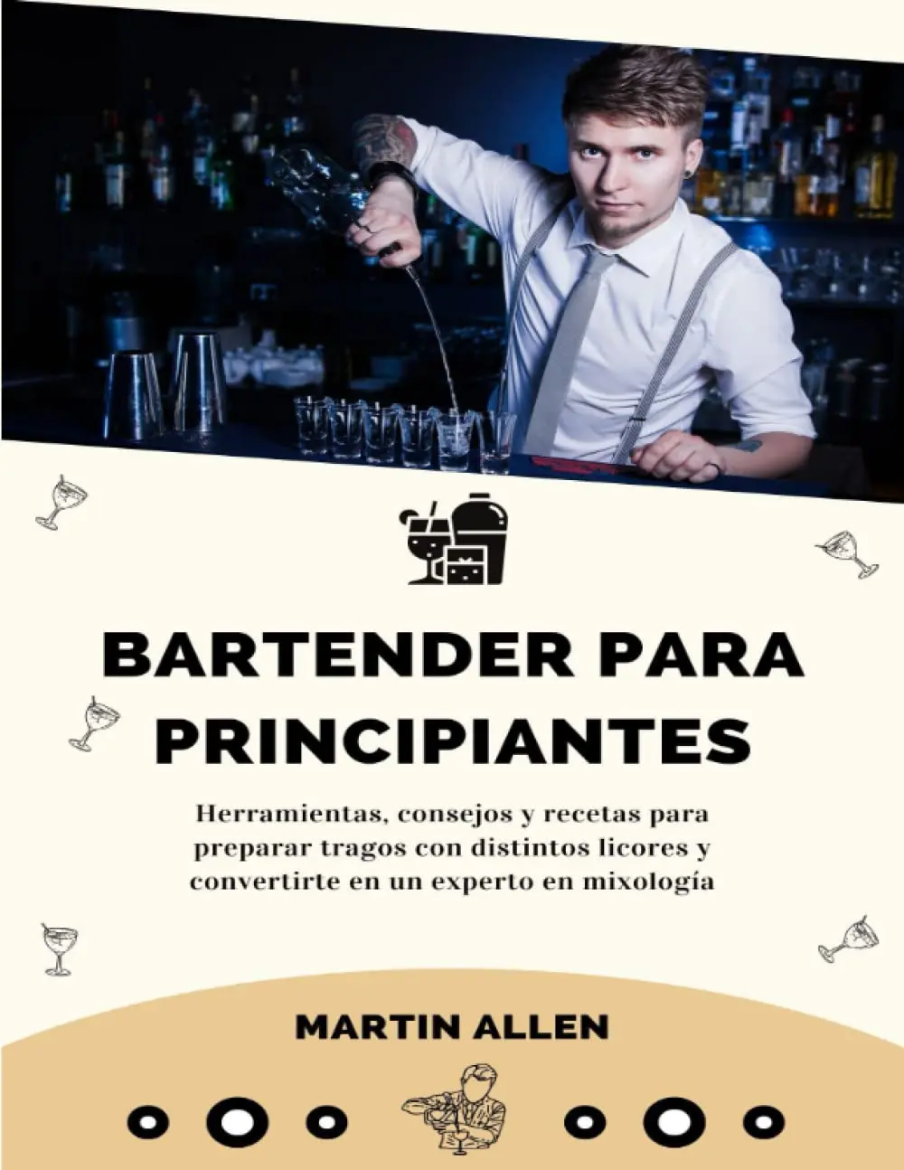 Bartender para principiantes: Herramientas, consejos y recetas para preparartragos con distintos licores y convertirte en un experto en mixología (SpanishEdition)