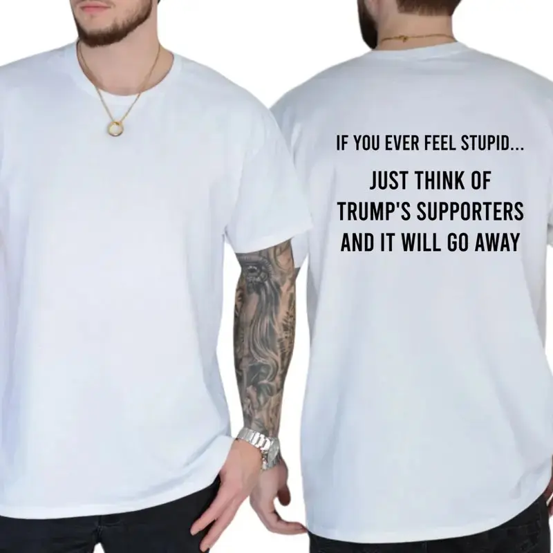 If You Ever Feel Stupid Just Think Of Trump's Supporters And It Will Go Away T-shirt, Funny Shirts, Liberals Tee