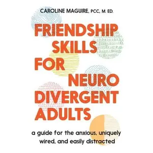 Friendship Skills for Neurodivergent Adults: A Guide for the Anxious, Uniquely Wired, and Easily Distracted -- Caroline Maguire, Hardcover