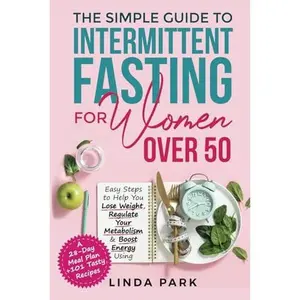 USED-The Simple Guide to Intermittent Fasting for Women Over 50: Easy Steps to Help You Lose Weight, Regulate Your Metabolism & Boost Energy Using A 28-Day Meal Plan + 101 Tasty Recipes by Linda Park (Paperback)