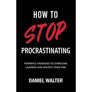 How to Stop Procrastinating: Powerful Strategies to Overcome Laziness andMultiply Your Time (The Power of Discipline)