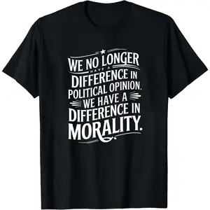 Political Saying Shirt,We No Longer Have a Difference in Political Opinion We Have a Difference in Morality Sweatshirt,Politicl Gifts Hoodie
