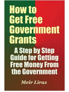How to Get Free Government Grants - A Step-by-Step Tutorial Guide for Securing Free Government Money (Paperback, Economics & Management Business Book)