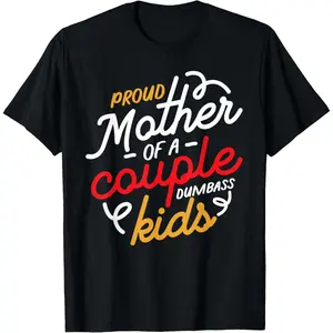 Proud Mother of a Couple of Dumbass Kids T-Shirt ,Made in USA
