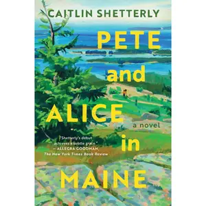 Pete and Alice in Maine: A Novel by Caitlin Shetterly [Paperback Book]