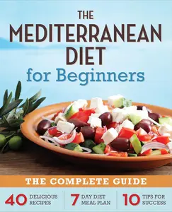 The Mediterranean Diet for Beginners: The Complete Guide - 40 Delicious Recipes, 7-Day Diet Meal Plan, and 10 Tips for Success Paperback