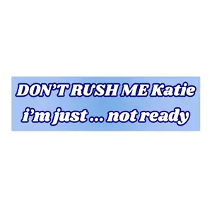 Don't rush me Katie I'm just ... not ready | Bumper Sticker AND Magnet | Funny Meme Sticker | 8.7'' X 2.7'' | Waterproof Premium Quality