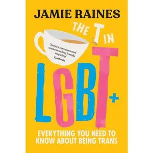 The T in LGBT: Everything You Need to Know about Being Trans -- Jamie Raines - Hardcover