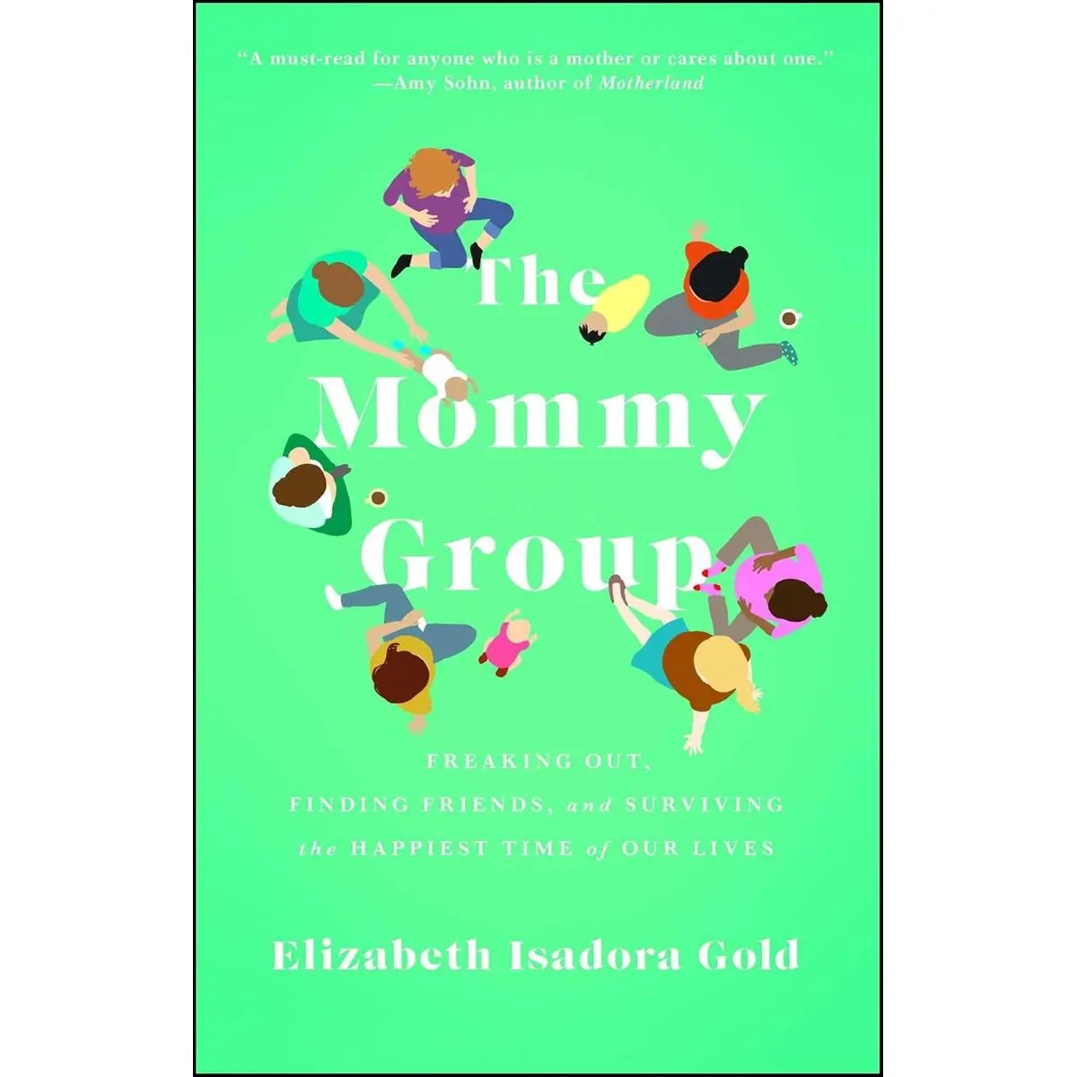 The Mommy Group: Freaking Out, Finding Friends, and Surviving the Happiest Time of Our Lives Paperback – March 1, 2016