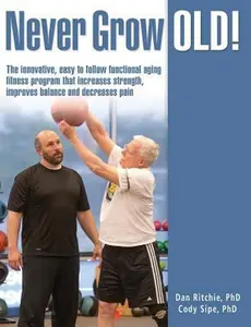 USED-Never Grow Old!: The innovative, easy to follow functional aging fitness program that increases strength, improves balance and decreases pain by Sipe Phd, Cody L. (Paperback)