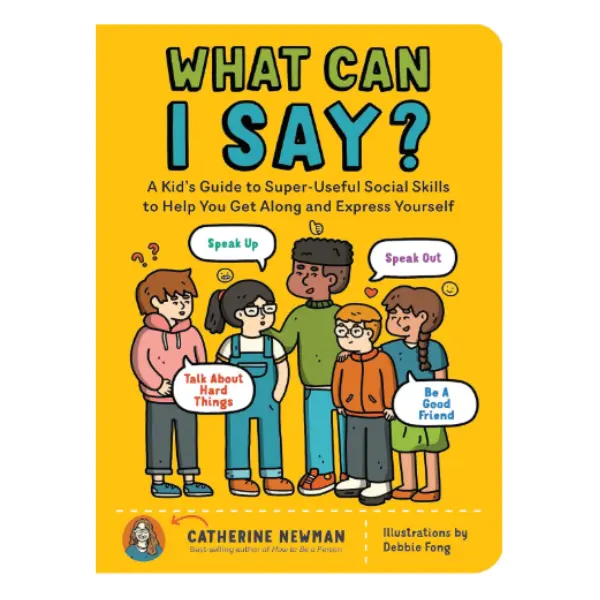 "What Can I Say?: A Kid's Social Skills Guide for Getting Along, Expressing Yourself, Speaking Up, Addressing Hard Topics, and Being a Good Friend (Parenting & Family, Humanities & Social Sciences Book)"