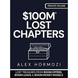 $100m Lost Chapters: Lost Treasures from $100M Offers, $100M Leads, and $100M Money Models -- Alex Hormozi, Hardcover