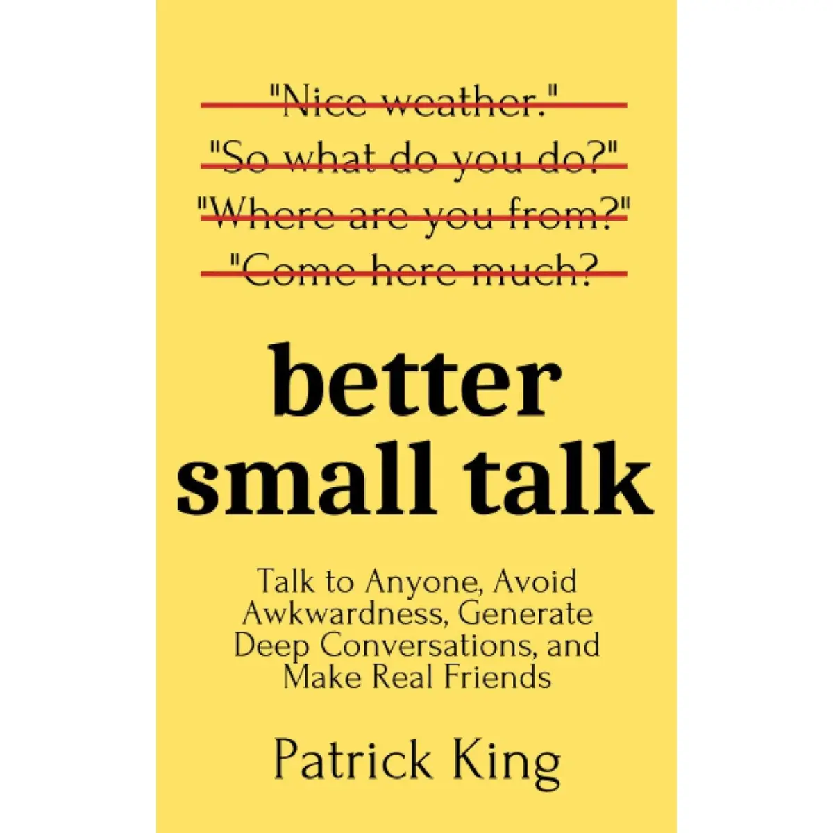 Better Small Talk: Talk to Anyone, Avoid Awkwardness, Generate Deep Conversations, and Make Real Friends - Paperback
