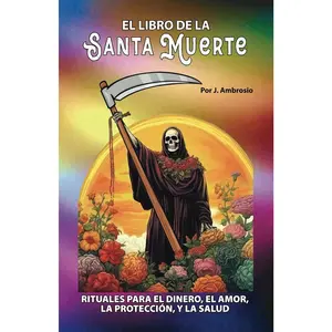 El Libro de la Santa Muerte Rituales para el Dinero, el Amor, la Protección y la Salud: Un Ritual y Un Rezo Para Cada Día del Mes (Spanish Edition)