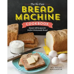 The No-Fuss Bread Machine Cookbook: Hands-Off Recipes for Perfect Homemade Bread Paperback