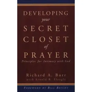 USED-Developing Your Secret Closet of Prayer: Principles for Intimacy With God by Richard A. Burr (Paperback)