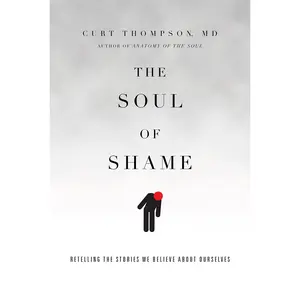 The Soul of Shame: Retelling the Stories We Believe about Ourselves -- Curt Thompson - Hardcover