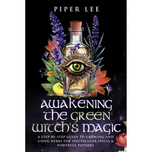 Awakening the Green Witch's Magic: A Step-by-Step Guide to Growing and Using Herbs for Spectacular Spells & Powerful Potions (The Witch's Awakening: Spells, Potions, Rituals, Herbs & Crystals) Paperback – December 1, 2024