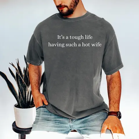 Comfort Colors It’s a Tough Life Having Such a Hot Wife T-Shirt, Funny Husband Gift, Sarcastic Marriage Humor Graphic Tee