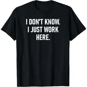 I Don't Know I Just Work Here, Funny, Jokes, Sarcastic T-Shirt