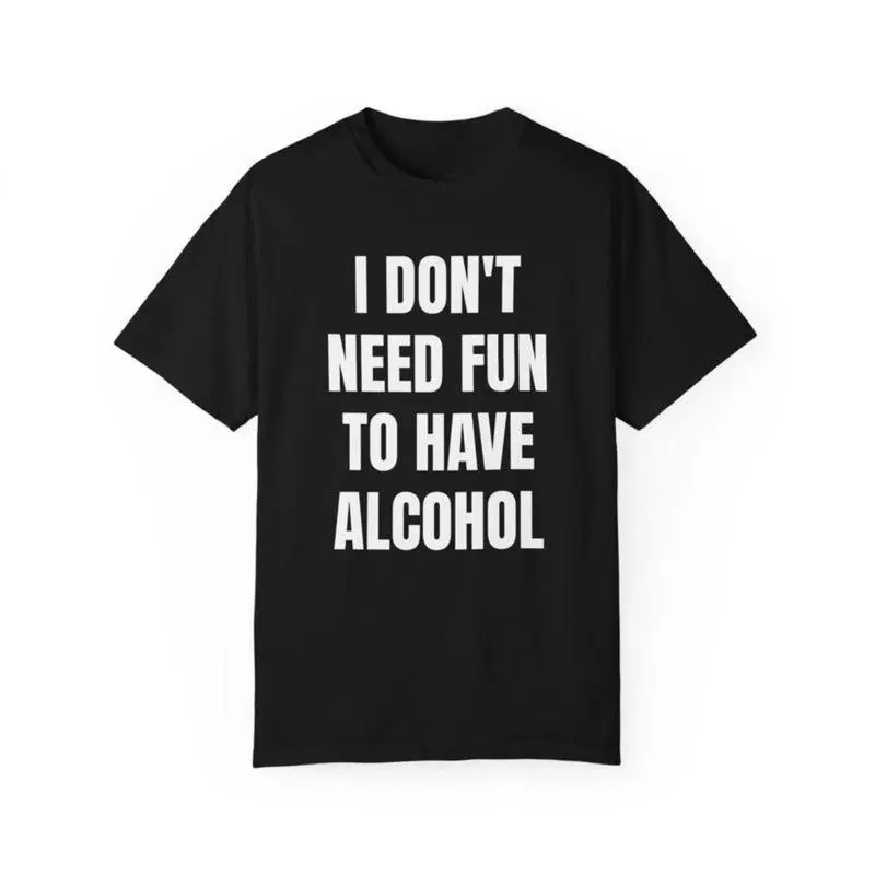Drinking Humor T-Shirt - "Don't Need Fun to Have Alcohol" Bar Joke graphic tees- Garment Dyed Cotton Tee - Party Gift Idea - Unisex Streetwear - TikTok Viral Trend