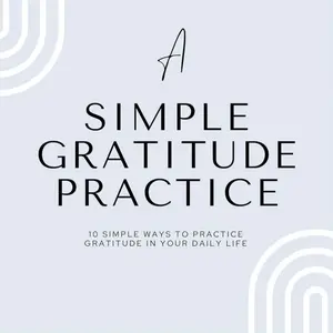 A Simple Gratitude Practice: A Simple Gratitude Practice: Shift from Lack to Abundance in 10 Simple Ways