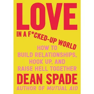 Love in a F*cked-Up World: How to Build Relationships, Hook Up, and Raise heck Together -- Dean Spade - Paperback