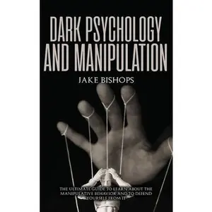 USED-Dark Psychology and Manipulation: The Ultimate Guide to Learn about the Manipulative Behavior and to Defend Yourself from It by Bishops, Jake (Hardcover)