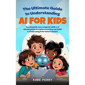 THE ULTIMATE GUIDE TO UNDERSTANDING AI FOR KIDS: TEACHING KIDS NEW COMPUTER SKILLS AND ALLOWING THEM TO EXPLORE HOW THEY CAN BUILD & CREATE WITH AI FOR FUTURE CAREERS (STEM MADE SIMPLE FOR KIDS) Paperback – March 14, 2025