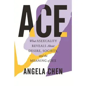 Ace: What Asexuality Reveals about Desire, Society, and the Meaning of Sex -- Angela Chen, Paperback