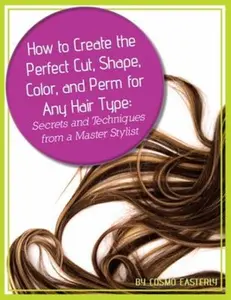 USED-How to Create the Perfect Cut, Shape, Color, and Perm for Any Hair Type: Secrets and Techniques from a Master Hair Stylist by Easterly, Cosmo (Paperback)