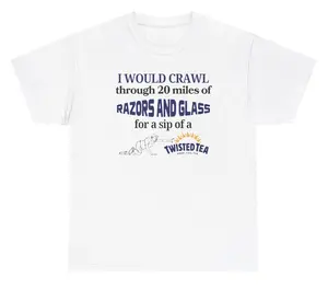 I Would Crawl Through Razors & Glass Twisted Tea Tee Cotton Unisex Graphic Tee Funny Gift, Funny Meme shirt Funny T-Shirt Gift for Him Gift For Her Vintage Y2K Hoodie Sweatshirt matching