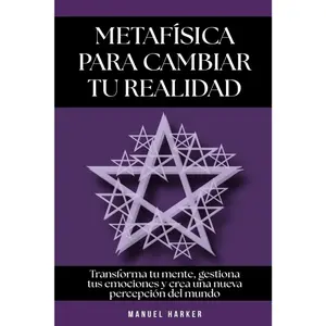 Metafísica para cambiar tu realidad: Transforma tu mente, gestiona tus emociones y crea una nueva percepción del mundo (Spanish Edition)