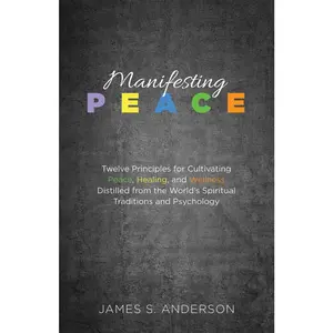 USED-Manifesting Peace: Twelve Principles for Cultivating Peace, Healing, and Wellness Distilled from the World's Spiritual Traditions and Psychology by Anderson, James S. (Paperback)