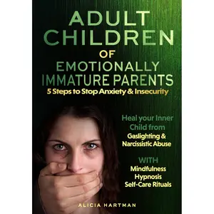 ADULT CHILDREN OF EMOTIONALLY IMMATURE PARENTS. 5 Steps to Stop Anxiety & Insecurity: Heal your Inner Child from Gaslighting & Narcissistic Abuse. WITH Mindfulness, Hypnosis, Self-Care Rituals Paperback – January 11, 2025