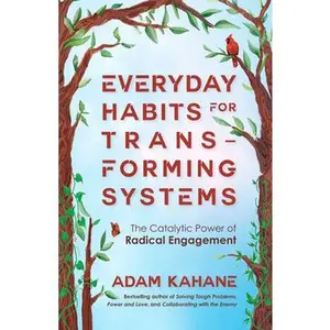 Everyday Habits for Transforming Systems: The Catalytic Power of Radical Engagement -- Adam Kahane, Paperback