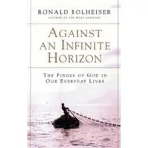 USED-Against an Infinite Horizon: The Finger of God in Our Everyday Lives by Rolheiser, Ronald (Paperback)