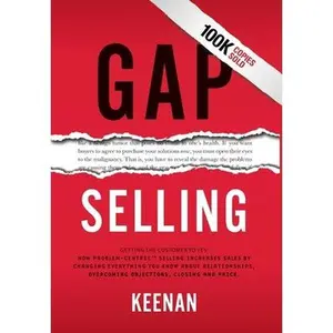 Gap Selling: Getting the Customer to Yes: How Problem-Centric Selling Increases Sales by Changing Everything You Know About Relationships, Overcoming -- Keenan, Hardcover