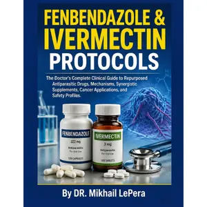 FENBENDAZOLE & IVERMECTIN PROTOCOLS: The Doctor's Complete Clinical Guide to Repurposed Antiparasitic Drugs, Mechanisms, Synergistic Supplements, Cancer Applications, and Safety Profiles