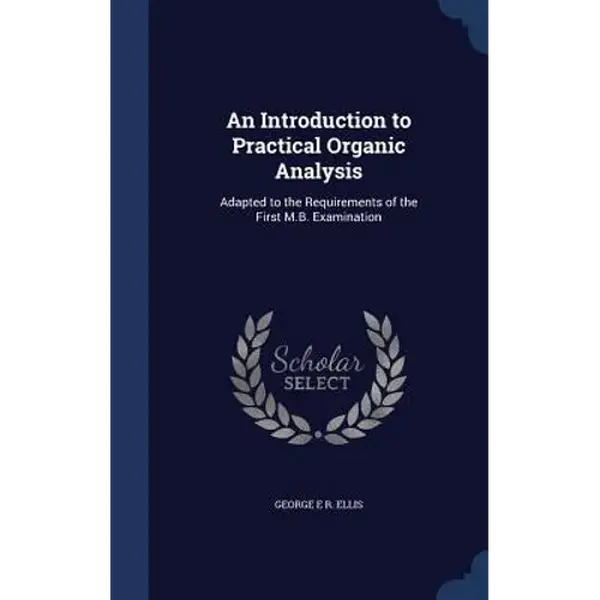An Introduction to Practical Organic Analysis: Adapted to the Requirements of the First M.B. Examination - Hardcover