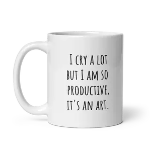 I Cry A Lot But I am So Productive, It's an Art White Ceramic Mug