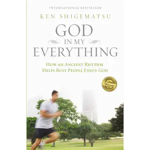 God in My Everything: How an Ancient Rhythm Helps Busy People Enjoy God by Ken Shigematsu [Paperback Book]