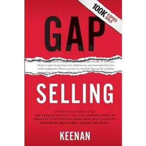 Gap Selling: Getting the Customer to Yes: How Problem-Centric Selling Increases Sales by Changing Everything You Know About Relationships, Overcoming -- Keenan, Paperback