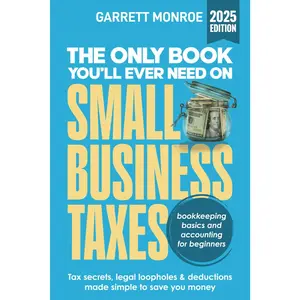 The Only Book You’ll Ever Need On Small Business Taxes: Tax Secrets, Legal Loopholes, & Deductions to Save You Money